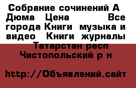 Собрание сочинений А. Дюма › Цена ­ 3 000 - Все города Книги, музыка и видео » Книги, журналы   . Татарстан респ.,Чистопольский р-н